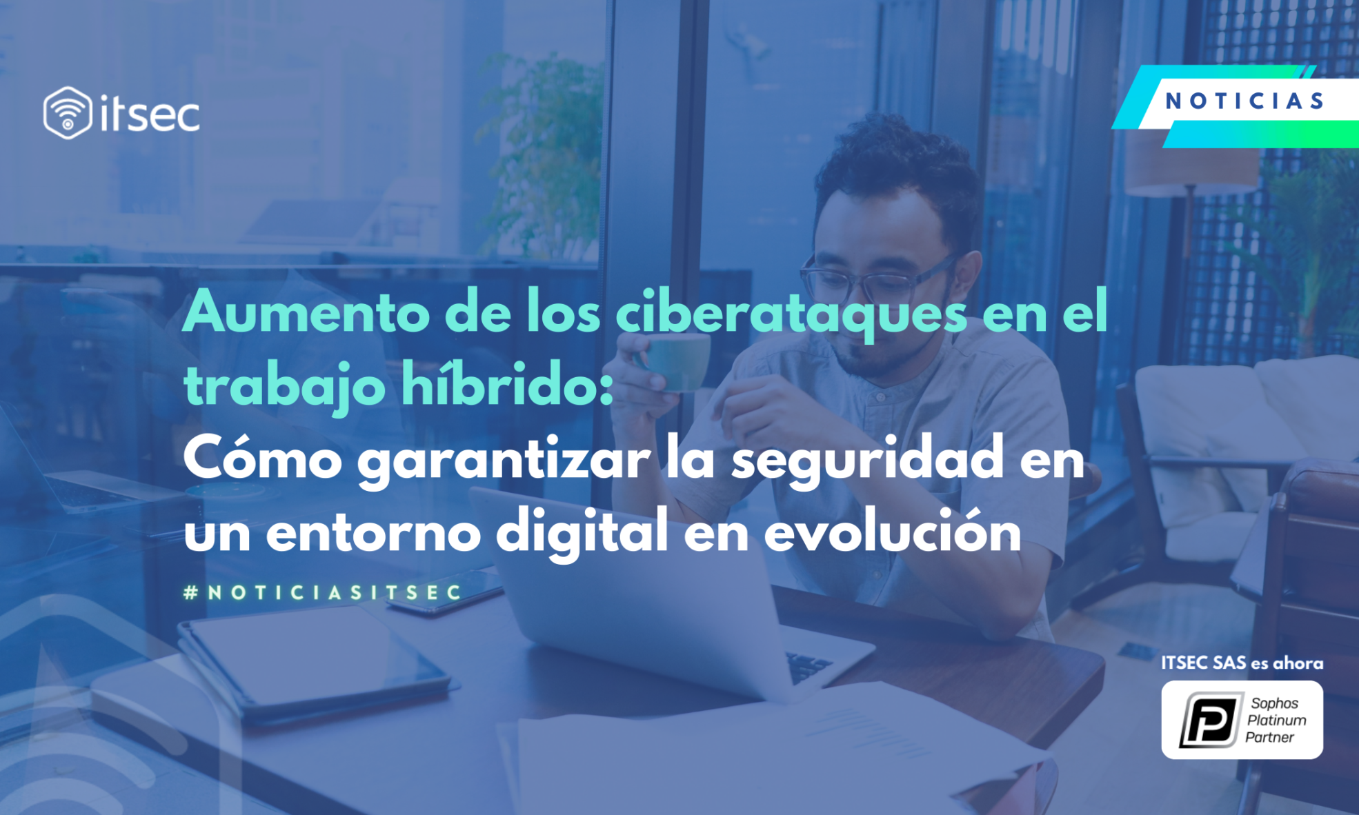 Aumento de los ciberataques en el trabajo híbrido: Cómo garantizar la seguridad en un entorno digital en evolución